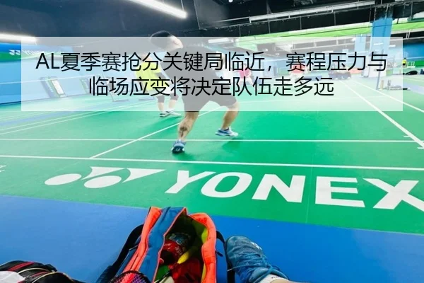 AL夏季赛抢分关键局临近，赛程压力与临场应变将决定队伍走多远 | kaiyun